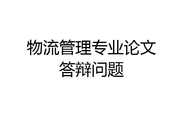 物流管理专业论文答辩问题