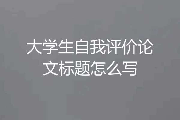 大学生自我评价论文标题怎么写