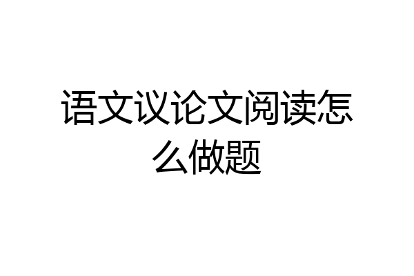 语文议论文阅读怎么做题