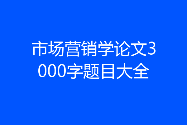市场营销学论文3000字题目大全