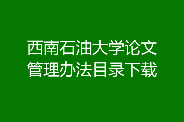 西南石油大学论文管理办法目录下载