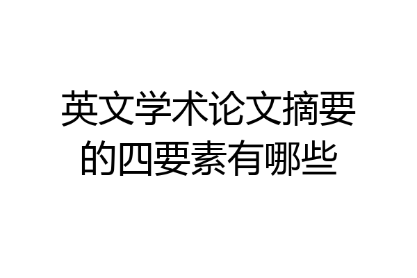 英文学术论文摘要的四要素有哪些