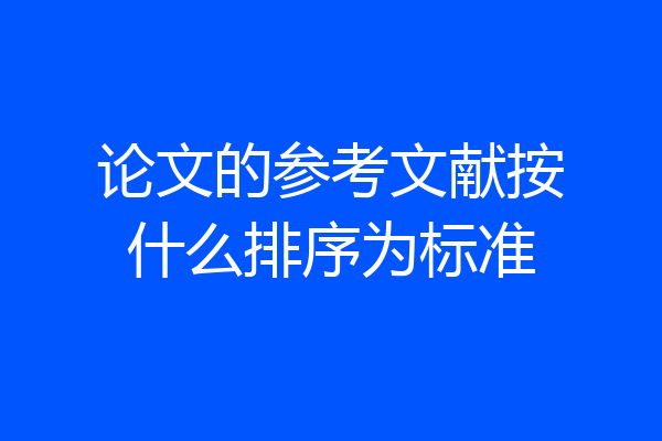 论文的参考文献按什么排序为标准