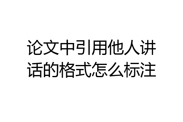 论文中引用他人讲话的格式怎么标注