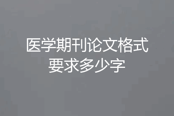 医学期刊论文格式要求多少字