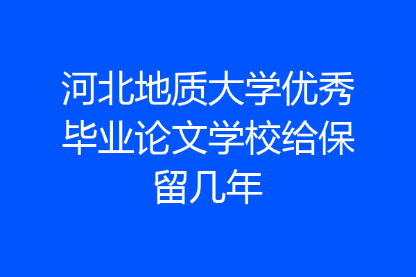 河北地质大学优秀毕业论文学校给保留几年