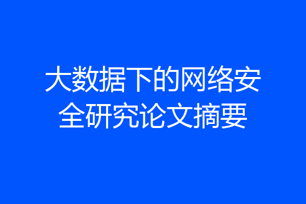 大数据下的网络安全研究论文摘要