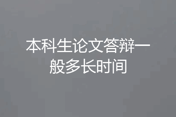 本科生论文答辩一般多长时间
