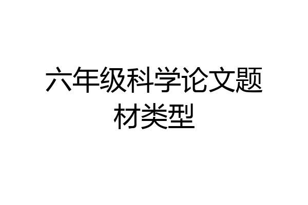 六年级科学论文题材类型