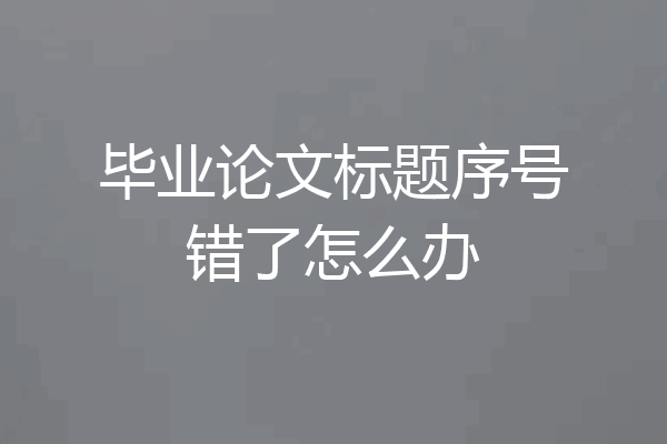 毕业论文标题序号错了怎么办
