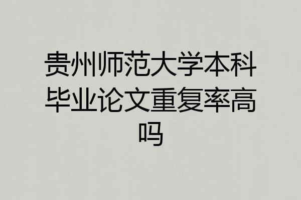 贵州师范大学本科毕业论文重复率高吗