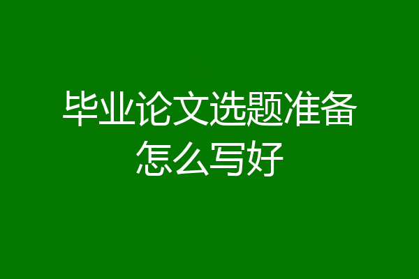 毕业论文选题准备怎么写好