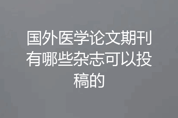 国外医学论文期刊有哪些杂志可以投稿的