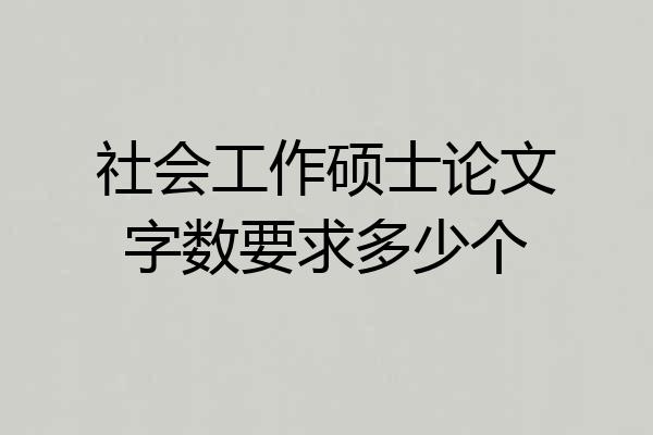 社会工作硕士论文字数要求多少个