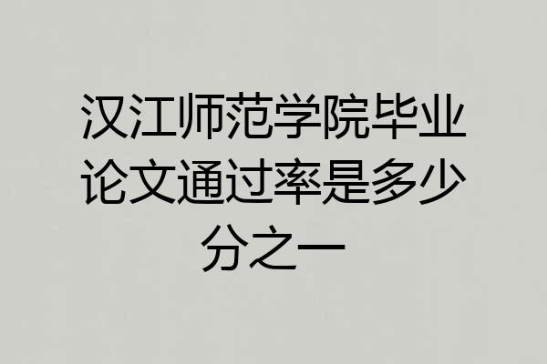 汉江师范学院毕业论文通过率是多少分之一