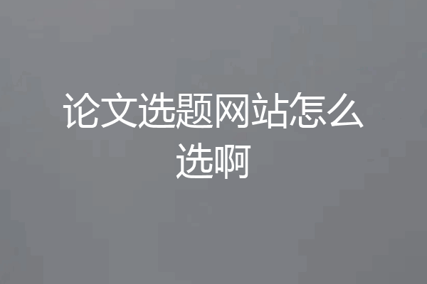 论文选题网站怎么选啊