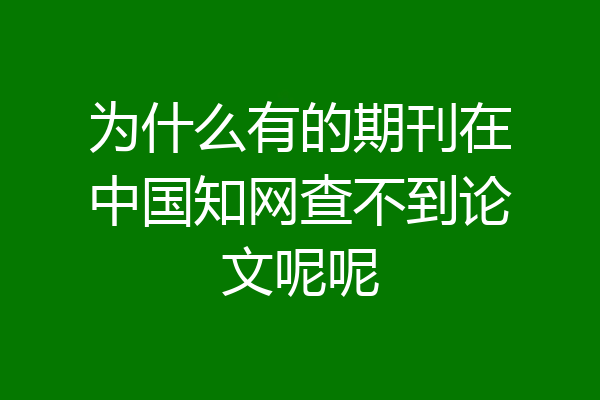 为什么有的期刊在中国知网查不到论文呢呢