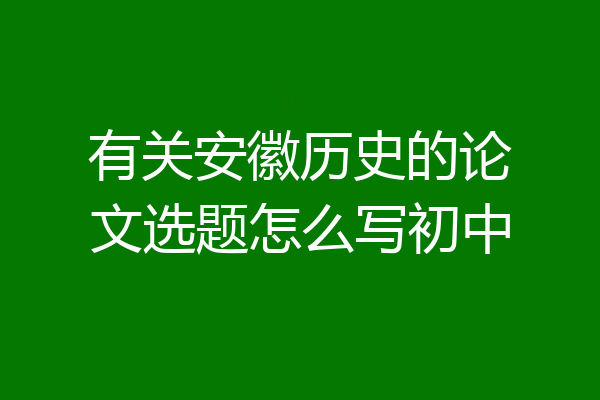 有关安徽历史的论文选题怎么写初中