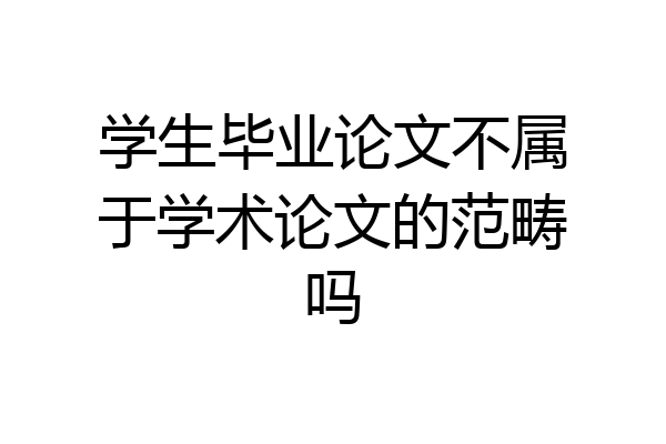 学生毕业论文不属于学术论文的范畴吗