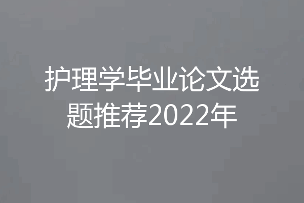 护理学毕业论文选题推荐2022年