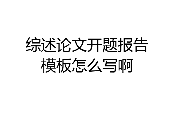 综述论文开题报告模板怎么写啊
