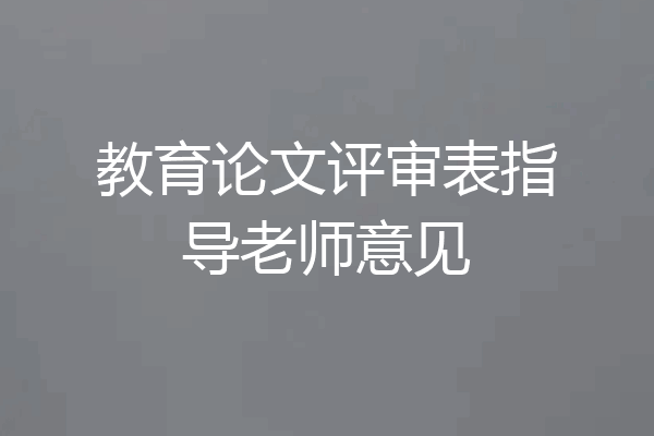 教育论文评审表指导老师意见