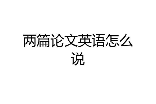 两篇论文英语怎么说