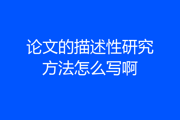 论文的描述性研究方法怎么写啊