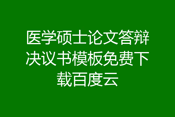 医学硕士论文答辩决议书模板免费下载百度云