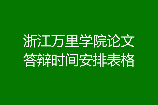 浙江万里学院论文答辩时间安排表格
