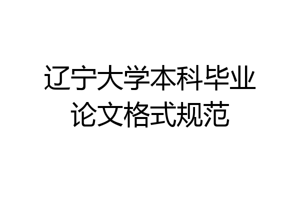 辽宁大学本科毕业论文格式规范