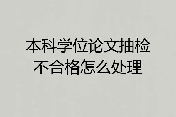 本科学位论文抽检不合格怎么处理