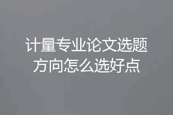 计量专业论文选题方向怎么选好点