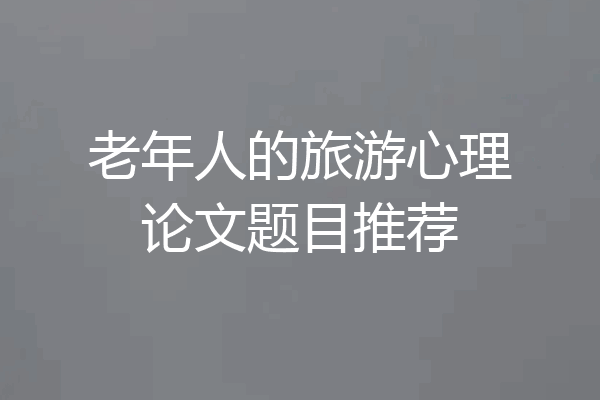 老年人的旅游心理论文题目推荐
