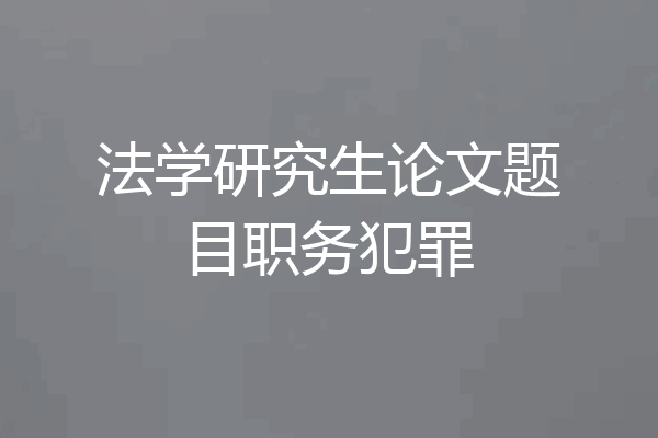 法学研究生论文题目职务犯罪