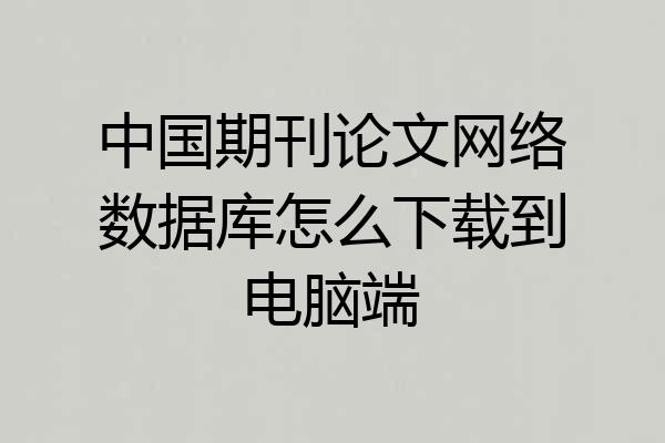 中国期刊论文网络数据库怎么下载到电脑端