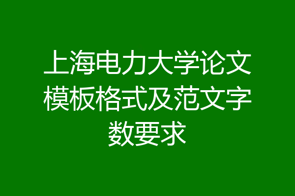 上海电力大学论文模板格式及范文字数要求