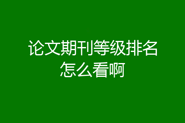 论文期刊等级排名怎么看啊