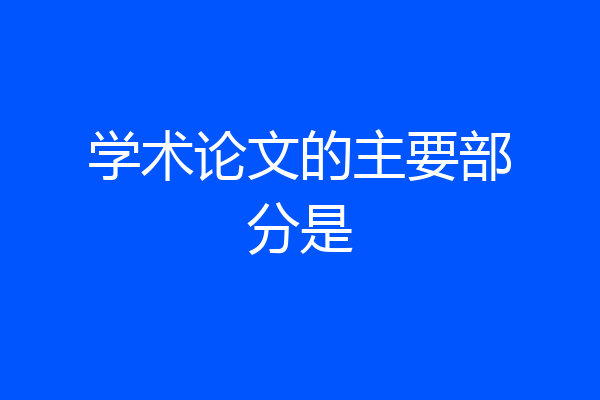 学术论文的主要部分是