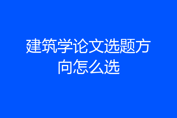 建筑学论文选题方向怎么选