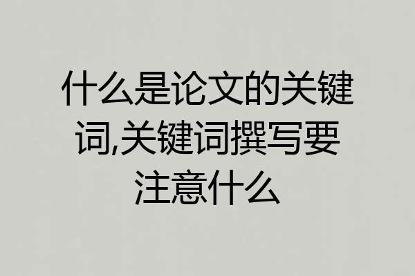 什么是论文的关键词,关键词撰写要注意什么