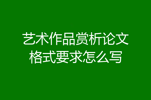 艺术作品赏析论文格式要求怎么写