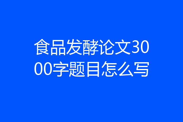 食品发酵论文3000字题目怎么写