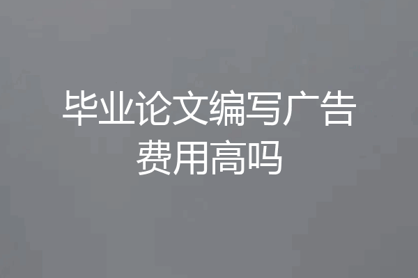 毕业论文编写广告费用高吗