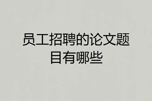 员工招聘的论文题目有哪些