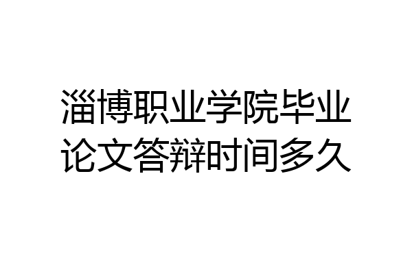 淄博职业学院毕业论文答辩时间多久