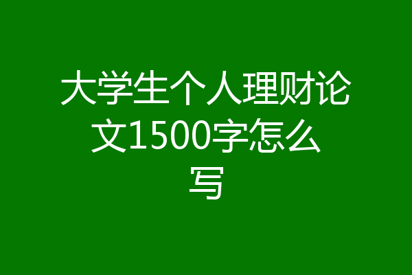 大学生个人理财论文1500字怎么写