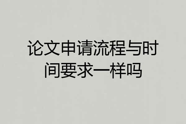 论文申请流程与时间要求一样吗