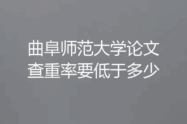 曲阜师范大学论文查重率要低于多少