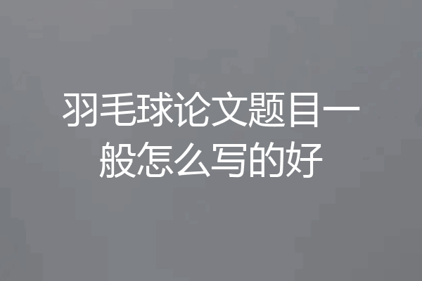 羽毛球论文题目一般怎么写的好